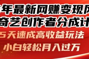 （14657期）25年最新网赚变现风口！爱奇艺创作者分成计划，5天速成高收益玩法，小…-麦资源网