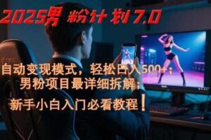 2025男粉计划7.0，全自动变现模式，轻松日入5张+，新手小白必看课程-麦资源网
