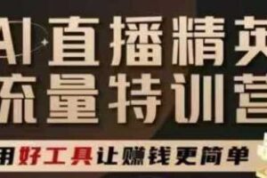 AI直播精英官方特训营，直播底层逻辑和ai实操技巧，用好工具让挣米更简单-麦资源网