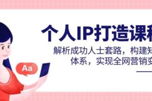 个人IP打造课程，解析成功人士套路，构建知识体系，实现全网营销变现-麦资源网