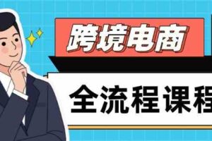 跨境电商全流程课程，社媒运营独立站搭建，掌握选品流量，实现高效出海-麦资源网