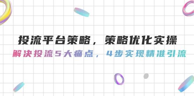 图片[1]-（14862期）投流平台策略，策略优化实操，解决投流5大痛点，4步实现精准引流