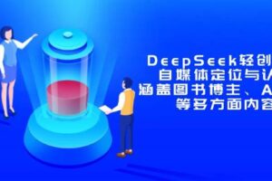 （14648期）DeepSeek轻创业课：自媒体定位与认知，涵盖图书博主、AI应用等多方面内容-麦资源网