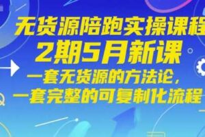 无货源陪跑实操课程2期5月新课，一套无货源的方法论，一套完整的可复制化流程-麦资源网