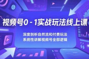 视频号0-1实战玩法线上课，深度剖析自然流和付费玩法，统性讲解视频号全部逻辑-麦资源网
