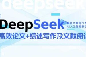 DeepSeek论文写作实战营，助力快速产出高质量论文与综述，突破学术创作瓶颈-麦资源网