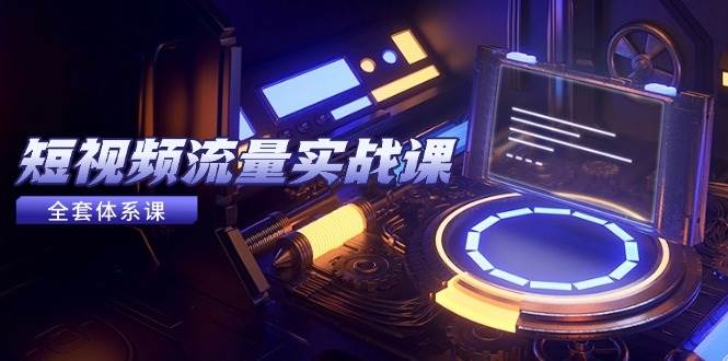 图片[1]-（14937期）短视频流量实战课，从平台选择到内容变现，爆款公式与投放技巧