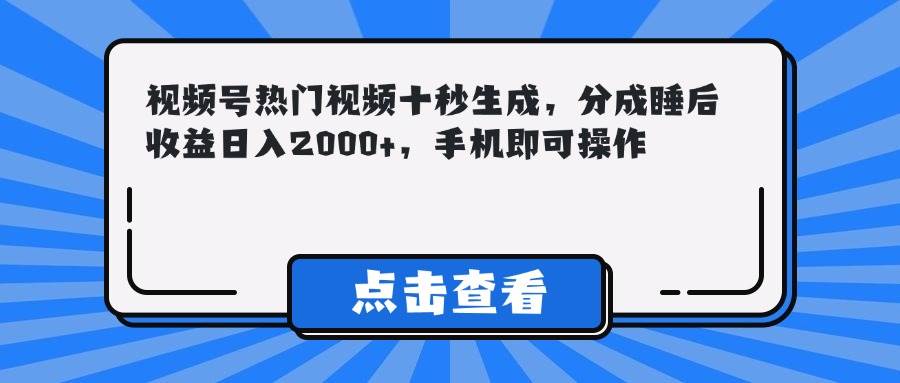 图片[1]-（14851期）视频号热门视频十秒生成，分成睡后收益日入2000+，手机即可操作