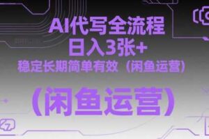 AI代写全流程，日入3张+，稳定长期简单有效（闲鱼运营）-麦资源网