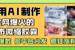 利用AI制作全网爆火的城市微缩胶囊，条条爆款， 多平台分发，疯狂涨粉变现-麦资源网