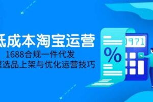 （14806期）低成本淘宝运营-5月更新，1688合规一件代发，掌握选品上架与优化运营技巧-麦资源网