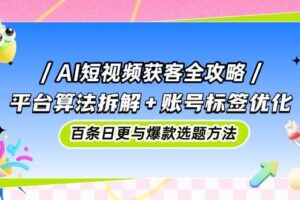 （14706期）AI短视频获客全攻略：平台算法拆解+账号标签优化，百条日更与爆款选题方法-麦资源网