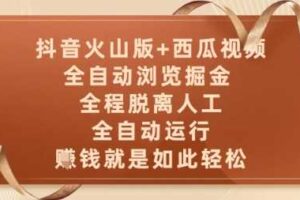 抖音火山版+西瓜视频双平台，全自动浏览掘金 ，全程脱离人工，全自动运行，挣米就是如此轻松【揭秘】-麦资源网