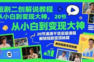 短剧二创解说教程，从小白到变现大神，20节满满干货实操课程，解锁短剧变现秘籍-麦资源网