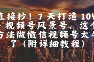 直接抄！7 天打造 10W + 视频号风景号，这个方法做微信视频号太牛了(附详细教程)-麦资源网