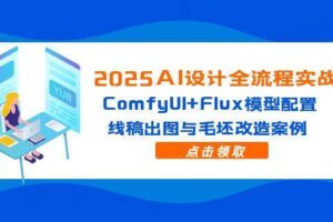 （14790期）2025AI设计全流程实战：ComfyUI+Flux模型配置，线稿出图与毛坯改造案例-麦资源网