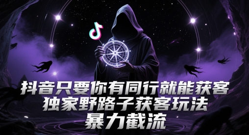 抖音只要你有同行就能获客，*野路子获客玩法，*截流【揭秘】