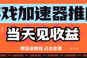 游戏加速器推广项目当天见收益，纯干货喂饭级教程分享-麦资源网