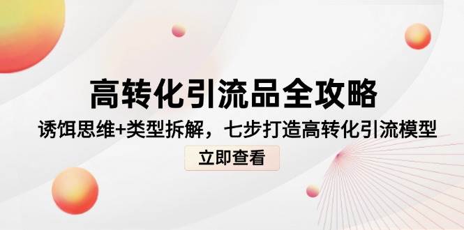 图片[1]-（14849期）高转化引流品全攻略，诱饵思维+类型拆解，七步打造高转化引流模型