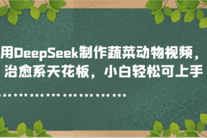 用DeepSeek制作蔬菜动物视频,治愈系天花板,小白轻松可上手-麦资源网