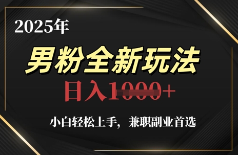 2025年男粉全新玩法，小白轻松上手，*副业*，轻轻松松日入1k+