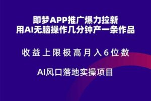 （14915期）即梦APP推广爆力拉新，收益上限极高，月入6位数，AI风口落地实操项目。-麦资源网