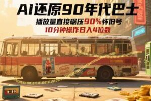 AI还原90年代巴士，一帧就让70后泪崩，播放量直接碾压90%怀旧号，每天操作十分钟，日入四位数-麦资源网