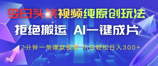 今日头条视频纯原创玩法，拒绝搬运，AI一键成片， 2分钟一条*视频，小白也能轻松日入3张+【揭秘】