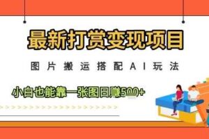 最新打赏变现项目，图片搬运搭配AI玩法，小白也能靠一张图日入5张-麦资源网