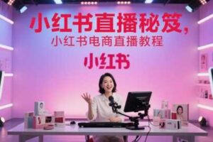 小红书直播秘笈，小红书电商直播教程-麦资源网