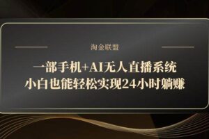 （14651期）一部手机+AI无人直播系统，小白也能轻松实现24小时躺赚-麦资源网