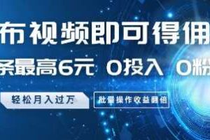 发布视频即可得佣金,一条最高6元,0投入 0粉丝 会发视频就行,月入过W,批量操作收益翻倍【揭秘】-麦资源网