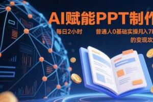 AI赋能PPT制作,每日2小时,普通人0基础实操月入7k+ 的变现攻略-麦资源网