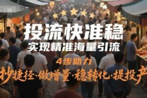 投流快准稳，实现精准海量引流，4步助力，抄捷径·做增量·稳转化·提投产-麦资源网