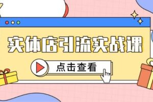 （14828期）实体店引流实战课，短视频认知+抖加投放，精准对标百客进店-麦资源网