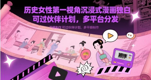 历史女性*视角沉浸式漫画独白解说视频制作，可过伙伴计划，多平台分发