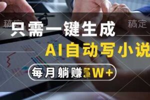 只需一键生成，AI全自动写小说，可一键生成120w字，每月躺着收益过1w+【揭秘】-麦资源网