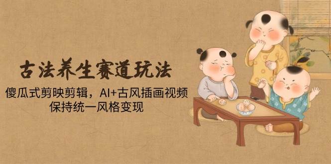 图片[1]-（14765期）古法养生赛道玩法，傻瓜式剪映剪辑，AI+古风插画视频，保持统一风格变现