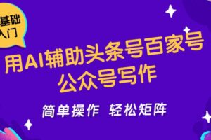 用AI辅助头条号百家号公众号写作简单操作轻松矩阵工作室日收5000+-麦资源网