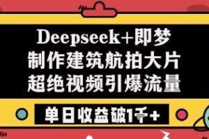 Deepseek+即梦制作建筑航拍大片超绝视频引爆流量单日收益破1k+-麦资源网