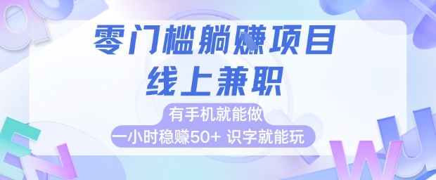 零门槛躺挣项目，线上*，有手机就能做 一小时稳挣50+，识字就能玩【揭秘】