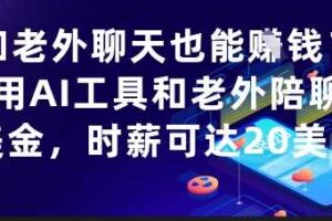 和老外聊天也能挣钱？利用AI工具和老外陪聊挣美金，时薪可达20刀-麦资源网