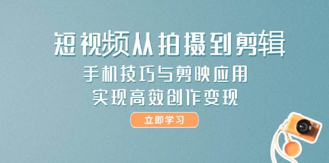 图片[1]-（14867期）短视频从拍摄到剪辑，手机技巧与剪映应用，实现高效创作变现