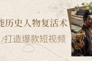 AI赋能历史人物复活术:从0到1打造爆款短视频,7天涨粉10W,小白也能月入过1W-麦资源网