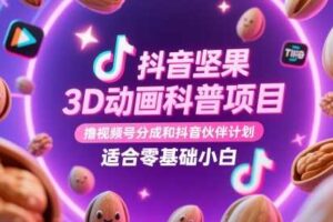 抖音坚果3D动画科普项目，撸视频号分成和抖音伙伴计划，适合零基础小白-麦资源网