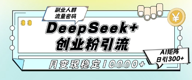 DeepSeek+创业粉*引流，全新分享课4.0玩法，AI矩阵日引300+，多种变现方式，稳定月入1W