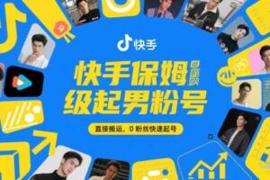 快手保姆级起男粉号，直接搬运，0粉丝快速起号-麦资源网