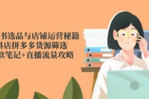 小红书选品与店铺运营秘籍，抖店拼多多货源筛选，爆款笔记+直播流量攻略-麦资源网