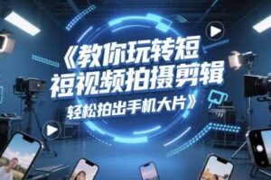 教你玩转短视频拍摄剪辑，轻松拍出手机大片-麦资源网