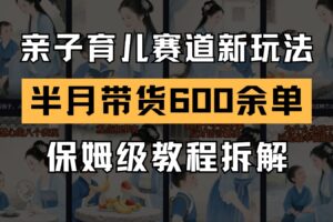 AI亲子育儿赛道新玩法  新号半个月带货600多单 保姆级教程拆解-麦资源网